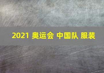 2021 奥运会 中国队 服装